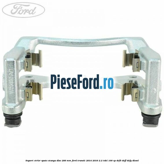Suport etrier spate stanga disc 288 mm Ford Transit 2014-2018 2.2 TDCi 100 cp DRF5, DRFF, DRFG diesel