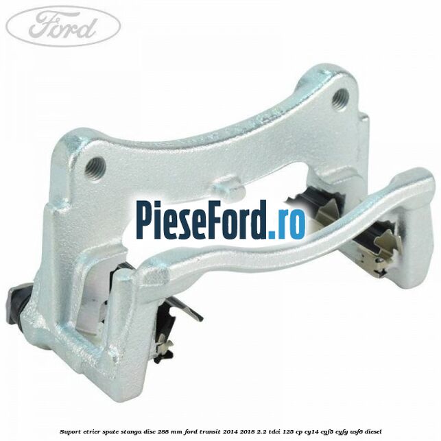 Suport etrier spate stanga disc 288 mm Ford Transit 2014-2018 2.2 TDCi 125 cp CY14, CYF5, CYFG, USF6 diesel