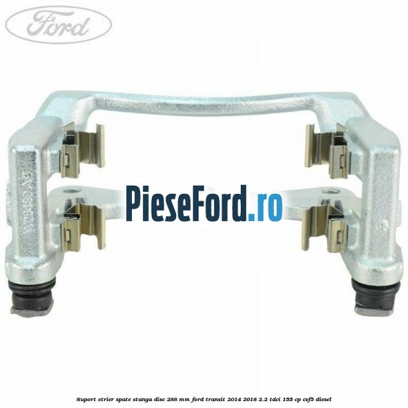 Suport etrier spate stanga disc 288 mm Ford Transit 2014-2018 2.2 TDCi 155 cp CVF5 diesel
