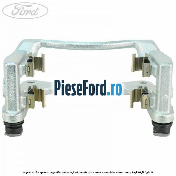 Suport etrier spate stanga disc 288 mm Ford Transit 2019-2023 2.0 EcoBlue mHEV 130 cp BKFC, BKFD Hybrid