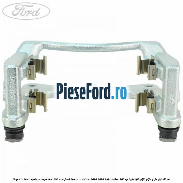 Suport etrier spate stanga disc 288 mm Ford Transit Custom 2014-2018 2.0 EcoBlue 105 cp BJFA, BJFB, YLF6, YLFA, YLFB, YLFS diesel