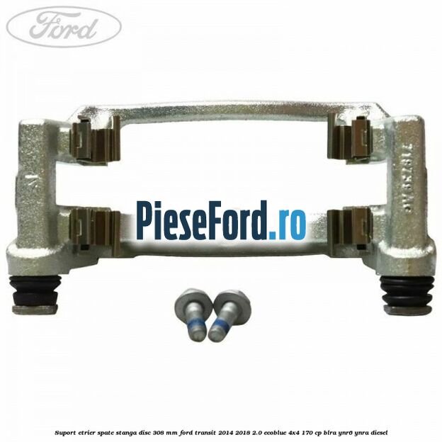Suport etrier spate stanga disc 308 mm Ford Transit 2014-2018 2.0 EcoBlue 4x4 170 cp Suport etrier spate stanga disc 308 mm Ford Transit 2014-2018 2.0 EcoBlue 4x4 170 cp BLRA, YNR6, YNRA diesel