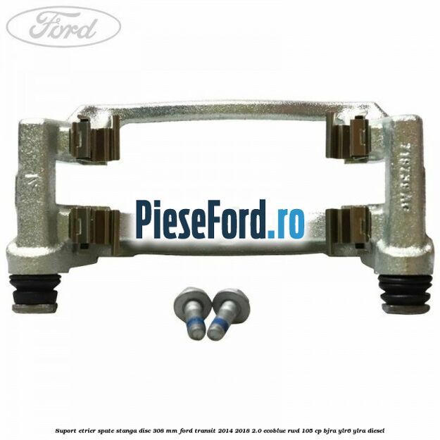 Suport etrier spate stanga disc 308 mm Ford Transit 2014-2018 2.0 EcoBlue RWD 105 cp Suport etrier spate stanga disc 308 mm Ford Transit 2014-2018 2.0 EcoBlue RWD 105 cp BJRA, YLR6, YLRA diesel
