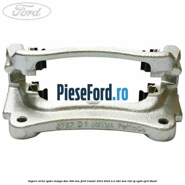 Suport etrier spate stanga disc 308 mm Ford Transit 2014-2018 2.2 TDCi 4x4 125 cp CY24, CYR5 diesel