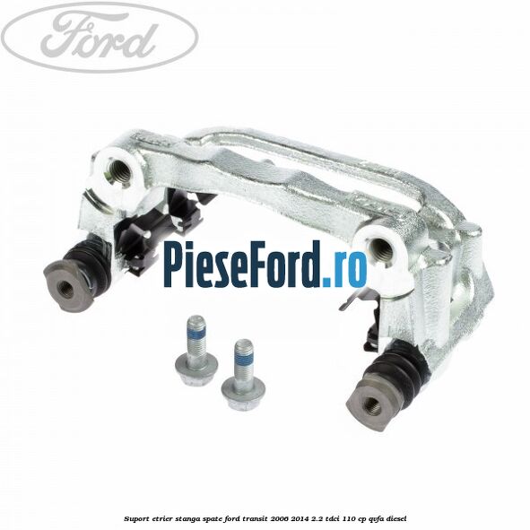 Suport etrier stanga spate Ford Transit 2006-2014 2.2 TDCi 110 cp Suport etrier stanga spate Ford Transit 2006-2014 2.2 TDCi 110 cp QVFA diesel