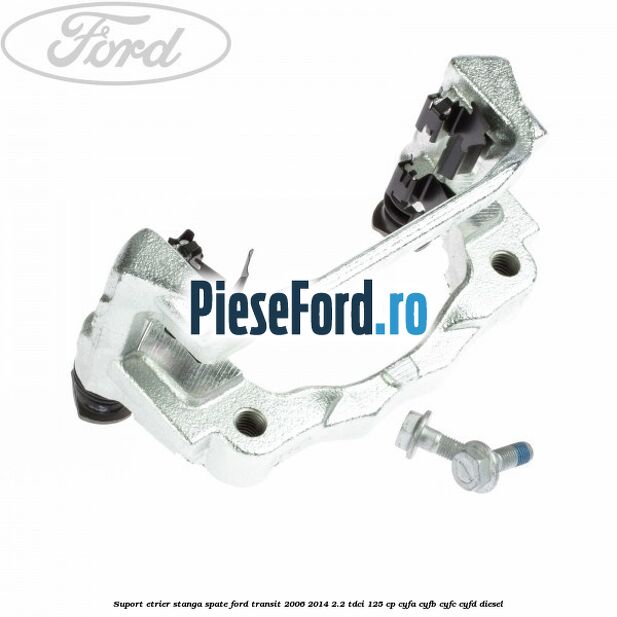 Suport etrier stanga spate Ford Transit 2006-2014 2.2 TDCi 125 cp Suport etrier stanga spate Ford Transit 2006-2014 2.2 TDCi 125 cp CYFA, CYFB, CYFC, CYFD diesel