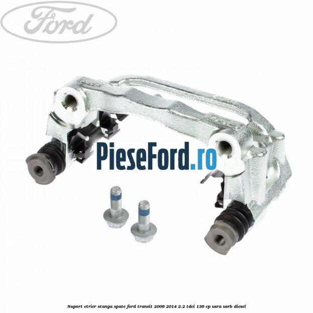 Suport etrier stanga spate Ford Transit 2006-2014 2.2 TDCi 136 cp Suport etrier stanga spate Ford Transit 2006-2014 2.2 TDCi 136 cp USRA, USRB diesel