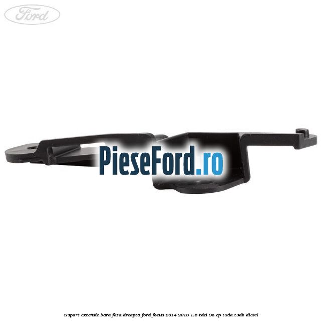 Suport extensie bara fata dreapta Ford Focus 2014-2018 1.6 TDCi 95 cp Suport extensie bara fata dreapta Ford Focus 2014-2018 1.6 TDCi 95 cp T3DA, T3DB diesel