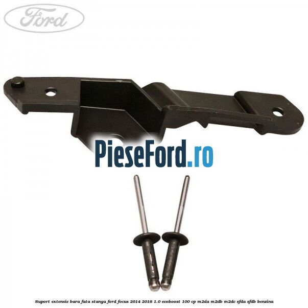 Suport extensie bara fata stanga Ford Focus 2014-2018 1.0 EcoBoost 100 cp M2DA, M2DB, M2DC, SFDA, SFDB benzina