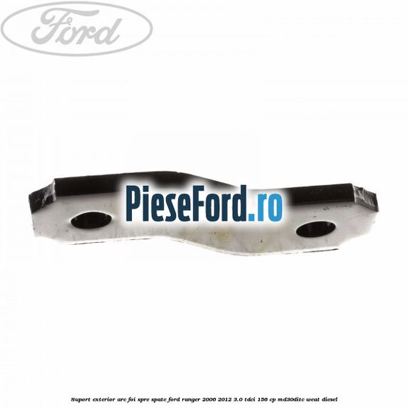 Suport exterior arc foi spre spate Ford Ranger 2006-2012 3.0 TDCi 156 cp MD30DITC, WEAT diesel