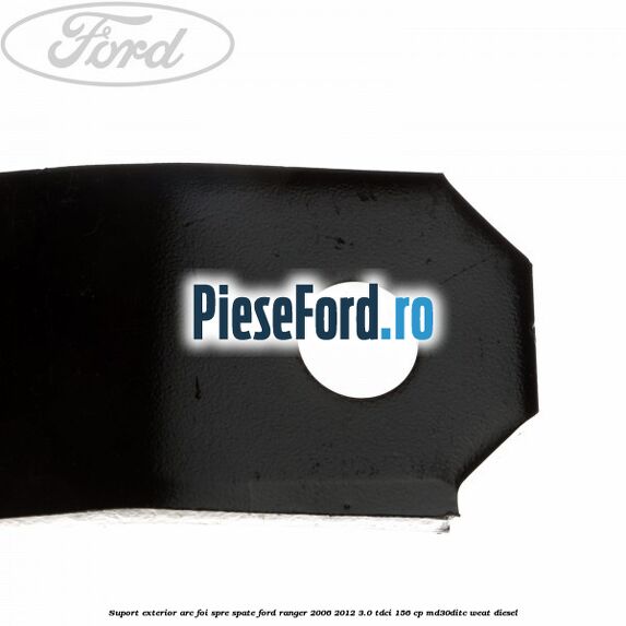 Suport exterior arc foi spre spate Ford Ranger 2006-2012 3.0 TDCi 156 cp MD30DITC, WEAT diesel