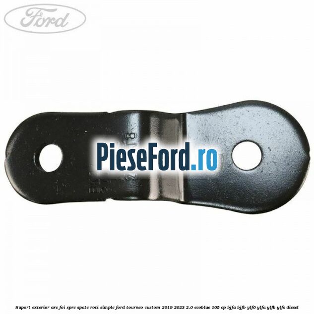 Suport exterior arc foi spre spate roti simple Ford Tourneo Custom 2019-2023 2.0 EcoBlue 105 cp BJFA, BJFB, YLF6, YLFA, YLFB, YLFS diesel
