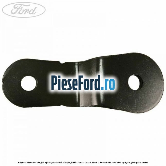 Suport exterior arc foi spre spate roti simple Ford Transit 2014-2018 2.0 EcoBlue RWD 105 cp Suport exterior arc foi spre spate roti simple Ford Transit 2014-2018 2.0 EcoBlue RWD 105 cp BJRA, YLR6, YLRA diesel