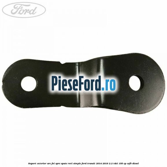 Suport exterior arc foi spre spate roti simple Ford Transit 2014-2018 2.2 TDCi 155 cp CVF5 diesel