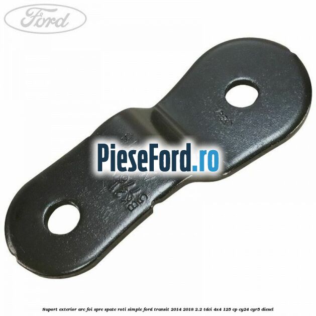 Suport exterior arc foi spre spate roti simple Ford Transit 2014-2018 2.2 TDCi 4x4 125 cp Suport exterior arc foi spre spate roti simple Ford Transit 2014-2018 2.2 TDCi 4x4 125 cp CY24, CYR5 diesel