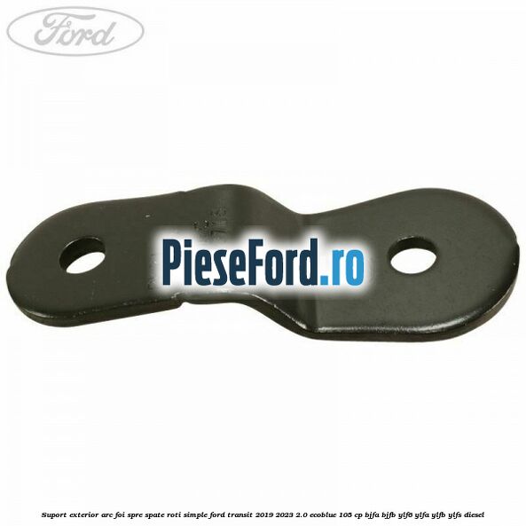 Suport exterior arc foi spre spate roti simple Ford Transit 2019-2023 2.0 EcoBlue 105 cp BJFA, BJFB, YLF6, YLFA, YLFB, YLFS diesel