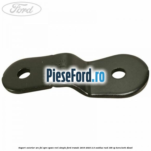 Suport exterior arc foi spre spate roti simple Ford Transit 2019-2023 2.0 EcoBlue RWD 185 cp BCRA, BCRB diesel