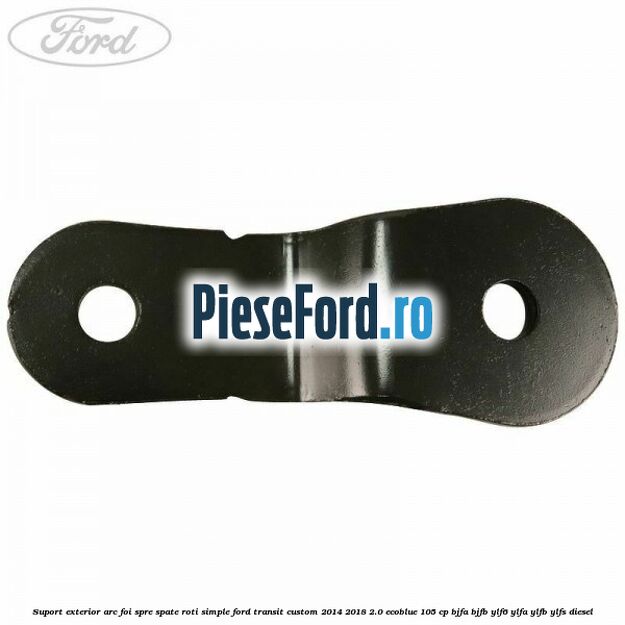 Suport exterior arc foi spre spate roti simple Ford Transit Custom 2014-2018 2.0 EcoBlue 105 cp BJFA, BJFB, YLF6, YLFA, YLFB, YLFS diesel