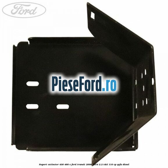 Suport extinctor 430/460 E Ford Transit 2006-2014 2.2 TDCi 110 cp Suport extinctor 430/460 E Ford Transit 2006-2014 2.2 TDCi 110 cp QVFA diesel