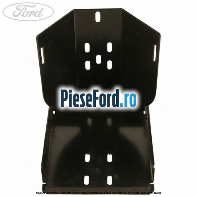 Suport extinctor 430/460 E Ford Transit 2006-2014 2.2 TDCi 125 cp CYFA, CYFB, CYFC, CYFD diesel