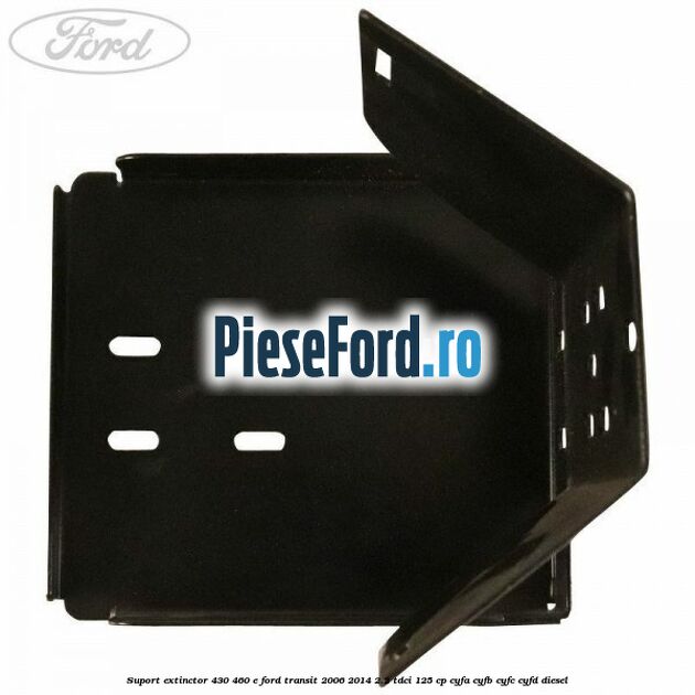 Suport extinctor 430/460 E Ford Transit 2006-2014 2.2 TDCi 125 cp CYFA, CYFB, CYFC, CYFD diesel