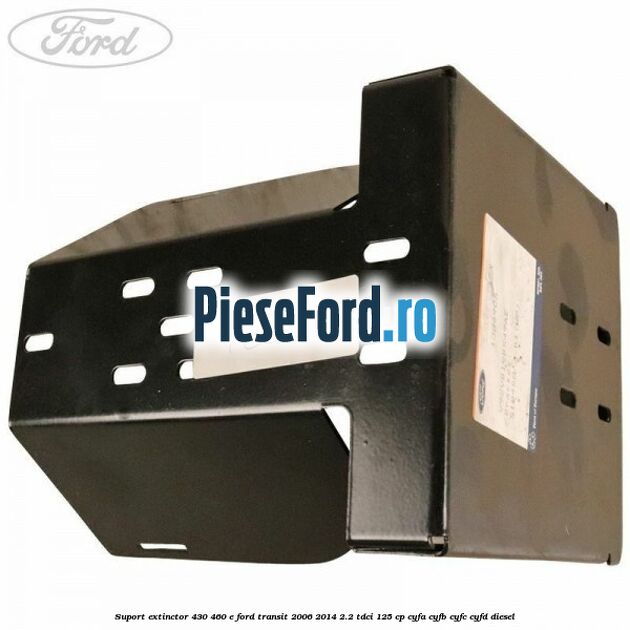 Suport extinctor 430/460 E Ford Transit 2006-2014 2.2 TDCi 125 cp CYFA, CYFB, CYFC, CYFD diesel