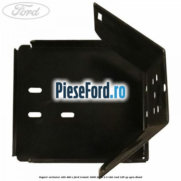 Suport extinctor 430/460 E Ford Transit 2006-2014 2.2 TDCi RWD 125 cp CYRA diesel