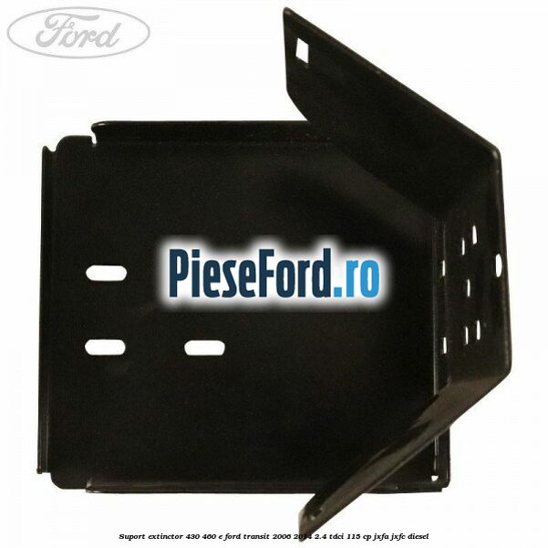 Suport extinctor 430/460 E Ford Transit 2006-2014 2.4 TDCi 115 cp JXFA, JXFC diesel