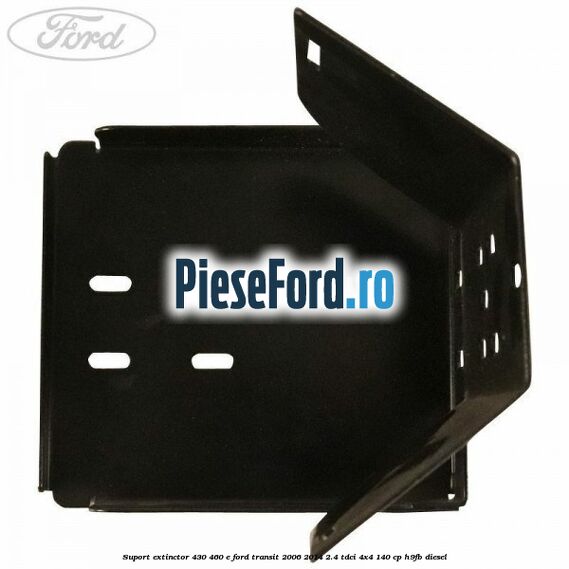 Suport extinctor 430/460 E Ford Transit 2006-2014 2.4 TDCi 4x4 140 cp H9FB diesel