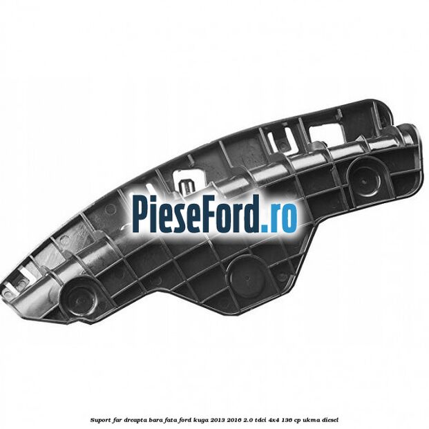 Suport far dreapta bara fata Ford Kuga 2013-2016 2.0 TDCi 4x4 136 cp UKMA diesel