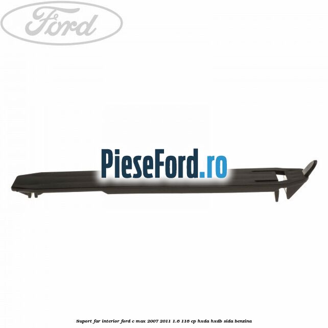 Suport far interior Ford C-Max 2007-2011 1.6 116 cp HXDA, HXDB, SIDA benzina