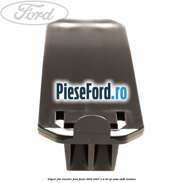 Suport far interior Ford Focus 2004-2007 1.4 80 cp ASDA, ASDB benzina