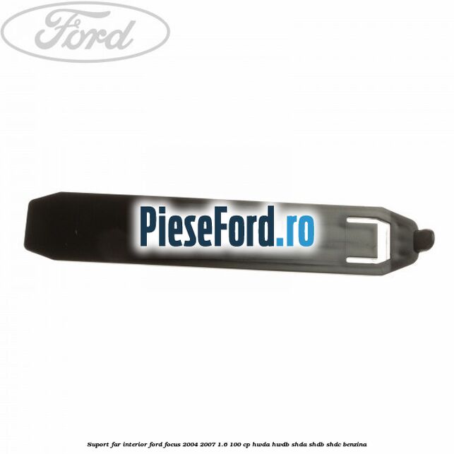 Suport far interior Ford Focus 2004-2007 1.6 100 cp HWDA, HWDB, SHDA, SHDB, SHDC benzina