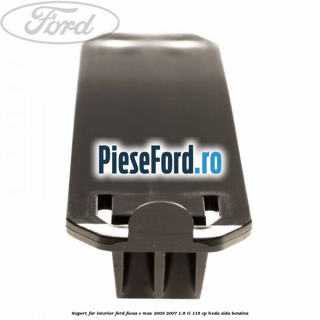 Suport far interior Ford Focus C-Max 2003-2007 1.6 Ti 115 cp HXDA, SIDA benzina