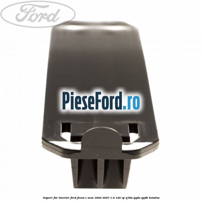 Suport far interior Ford Focus C-Max 2003-2007 1.8 125 cp Q7DA, QQDA, QQDB benzina