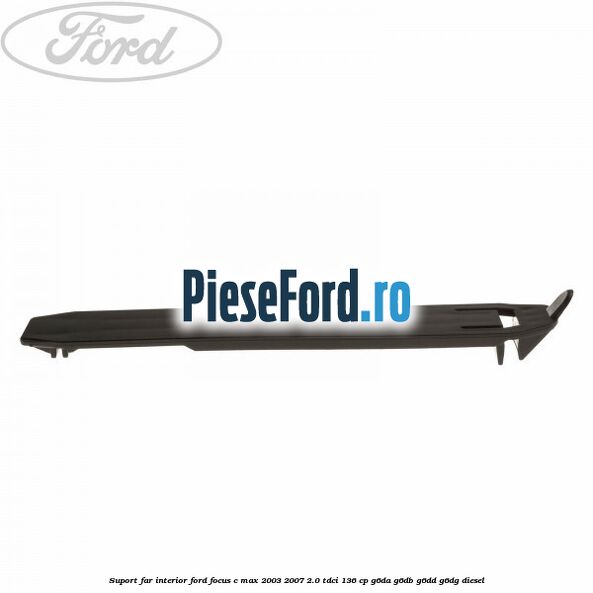Suport far interior Ford Focus C-Max 2003-2007 2.0 TDCi 136 cp G6DA, G6DB, G6DD, G6DG diesel