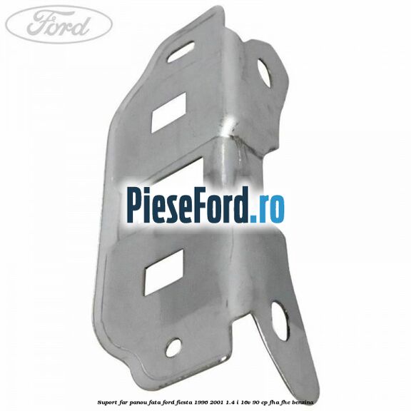 Suport far panou fata Ford Fiesta 1996-2001 1.4 i 16V 90 cp FHA, FHE benzina