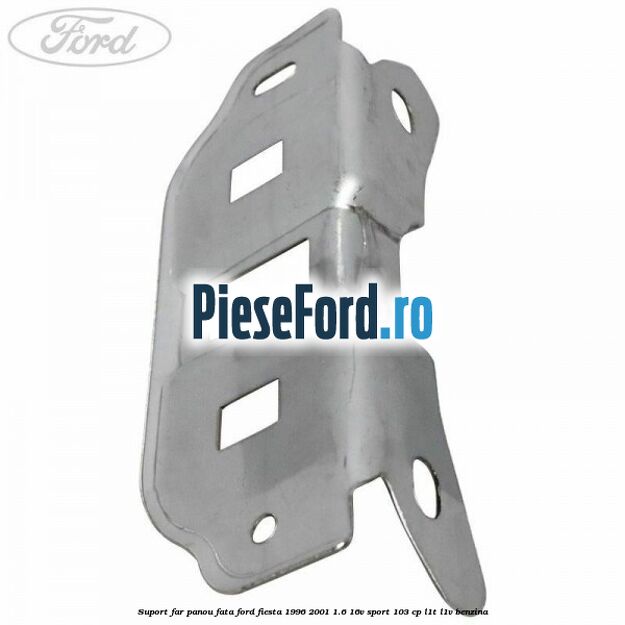 Suport far panou fata Ford Fiesta 1996-2001 1.6 16V Sport 103 cp L1T, L1V benzina
