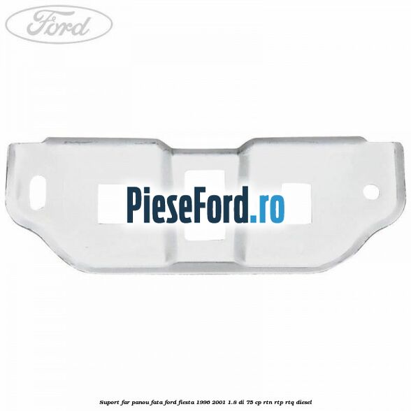 Suport far panou fata Ford Fiesta 1996-2001 1.8 DI 75 cp RTN, RTP, RTQ diesel