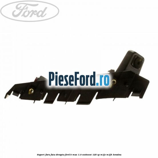 Suport fara fata dreapta Ford B-Max 1.0 EcoBoost 125 cp M1JE, M1JH benzina