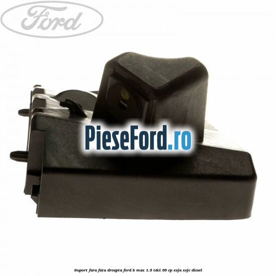 Suport fara fata dreapta Ford B-Max 1.5 TDCi 95 cp XVJA, XVJC diesel