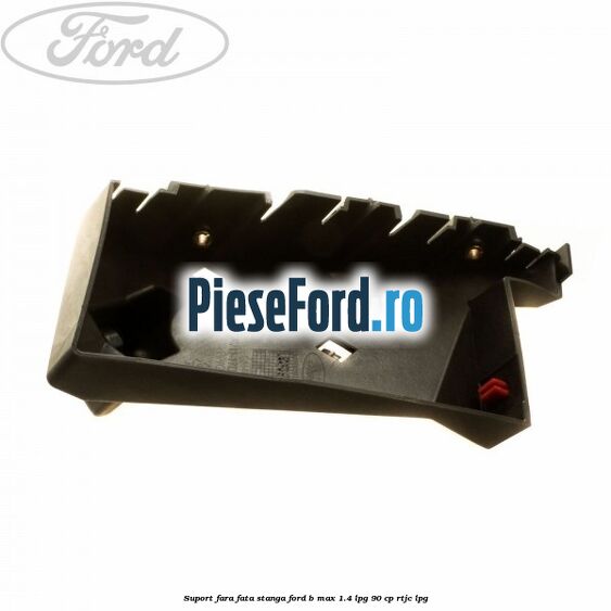 Suport fara fata stanga Ford B-Max 1.4 LPG 90 cp RTJC LPG