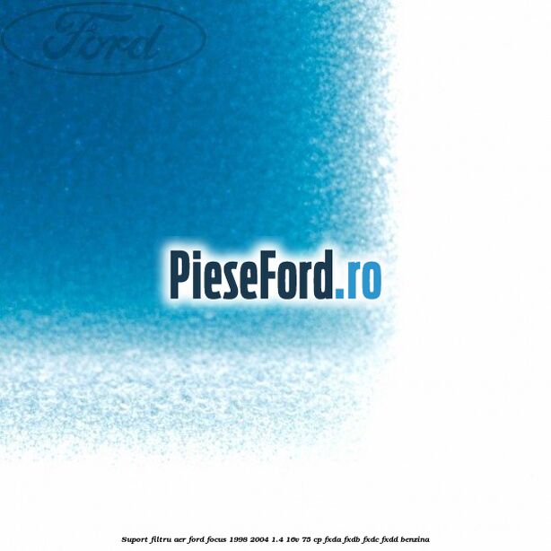 Suport filtru aer Ford Focus 1998-2004 1.4 16V 75 cp FXDA, FXDB, FXDC, FXDD benzina