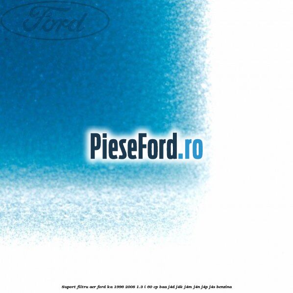 Suport filtru aer Ford Ka 1996-2008 1.3 i 60 cp BAA, J4D, J4K, J4M, J4N, J4P, J4S benzina