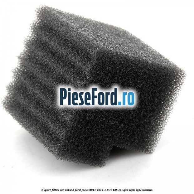 Suport filtru aer rotund Ford Focus 2011-2014 1.6 Ti 105 cp Suport filtru aer rotund Ford Focus 2011-2014 1.6 Ti 105 cp IQDA, IQDB, IQDC benzina