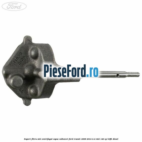 Suport filtru ulei centrifugal capac culbutori Ford Transit 2006-2014 2.4 TDCi 140 cp H9FB diesel