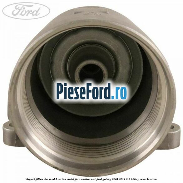 Suport filtru ulei, model cartus model fara racitor ulei Ford Galaxy 2007-2014 2.3 160 cp SEWA benzina