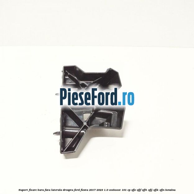 Suport fixare bara fata laterala dreapta Ford Fiesta 2017-2023 1.0 EcoBoost 101 cp SFJE, SFJF, SFJH, SFJJ, SFJK, SFJN benzina
