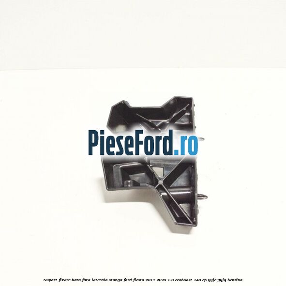 Suport fixare bara fata laterala stanga Ford Fiesta 2017-2023 1.0 EcoBoost 140 cp YYJE, YYJG benzina