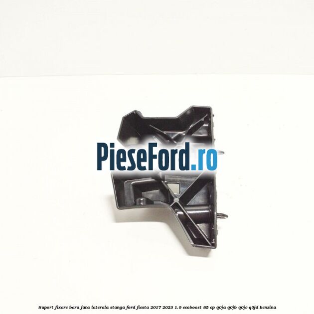 Suport fixare bara fata laterala stanga Ford Fiesta 2017-2023 1.0 EcoBoost 85 cp Q0JA, Q0JB, Q0JC, Q0JD benzina